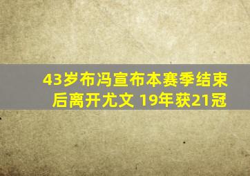 43岁布冯宣布本赛季结束后离开尤文 19年获21冠